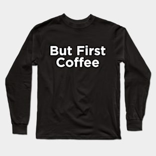 But First Coffee Long Sleeve T-Shirt